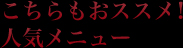 こちらもおススメ!人気メニュー